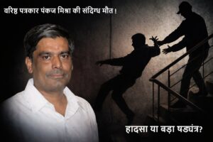 वरिष्ठ पत्रकार पंकज मिश्रा की संदिग्ध मौत, हादसा या षडयंत्र ?, दो दिन पहले ही सिस्टम पर उठाए थे सवाल…