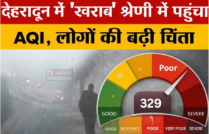 Dehradun AQI : देहरादून बना गैस चैंबर !, AQI पहुंचा 329 के पार, हवा हुई ‘बहुत खराब’