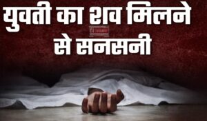 देहरादून में यहां युवती की लाश मिलने से सनसनी, घर से महज 100 मीटर की दूरी पर पड़ा मिला शव