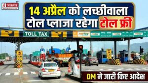 14 अप्रैल को लच्छीवाला टोल प्लाजा रहेगा टोल फ्री, आशा रोडी बैरियर भी रहेगा खुला, DM ने जारी किया आदेश