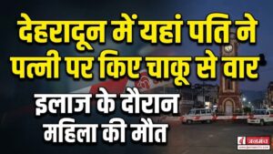 बड़ी खबर : देहरादून में यहां पति ने पत्नी को चाकू से गोद डाला, इलाज के दौरान महिला की मौत