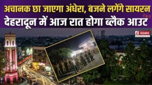 अचानक छा जाएगा अंधेरा, बजने लगेंगे सायरन, आज रात होगा देहरादून में ब्लैक आउट