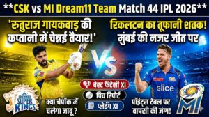 CSK vs MI Dream11 Team Match 44 IPL 2026: ड्रीम 11 प्रेडिक्शन, पिच रिपोर्ट और संभावित प्लेइंग XI