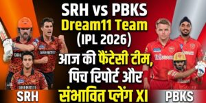 SRH vs PBKS Dream11 Team IPL 2026 Match 49: आज की फैंटेसी टीम, पिच रिपोर्ट और संभावित प्लेइंग XI..