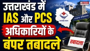 उत्तराखंड में बड़ा प्रशासनिक फेरबदल, देर रात हुए IAS और PCS अधिकारियों के बंपर तबादले, देखें लिस्ट
