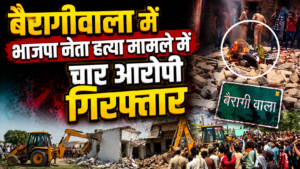 देहरादून : बैरागीवाला में भाजपा नेता हत्या मामले में चार आरोपी गिरफ्तार, आरोपी को बुलडोजर से किया धवस्त