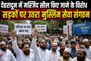 देहरादून में मस्जिद सील किए जाने के विरोध में उतरा मुस्लिम सेवा संगठन, डीएम कार्यालय किया कूच