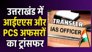 Transfers : उत्तराखंड में आईएएस और पीसीएस अफसरों के फिर हुए बंपर तबादले, यहां देखें पूरी लिस्ट