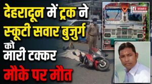 देहरादून में दर्दनाक सड़क हादसा, तेज रफ्तार ट्रक ने स्कूटी सवार बुजुर्ग को मारी टक्कर, मौके पर मौत