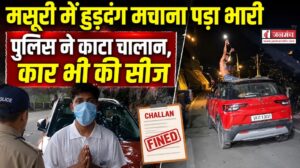 मसूरी में युवक कार की छत पर बैठकर मचा रहा था उत्पात, पुलिस ने काटा चालान, कार भी की सीज