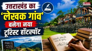 उत्तराखंड का ‘लेखक गांव’ बनेगा नया टूरिस्ट हॉटस्पॉट, सरकार ने शुरू की बड़ी तैयारी
