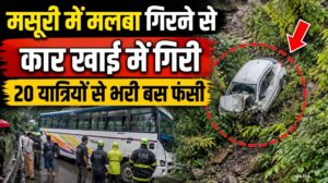 मसूरी में मलबा गिरने से कार खाई में गिरी, 20 यात्रियों से भरी बस फंसी, मौके पर पहुंचे SDM ने संभाला मोर्चा