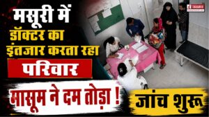 मसूरी में डॉक्टर का इंतजार करता रहा परिवार, मासूम ने दम तोड़ा! जांच शुरू