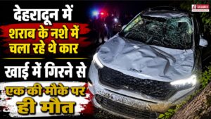 देहरादून में अनिंत्रित होकर खाई में गिरी कार, एक की मौत, शराब के नशे के कारण हुआ हादसा