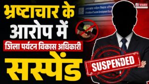यहां भ्रष्टाचार के आरोप में जिला पर्यटन विकास अधिकारी सस्पेंड, पूरे मामले की जांच के आदेश जारी