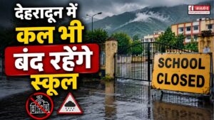 बड़ी खबर : देहरादून में कल भी बंद रहेंगे स्कूल, भारी बारिश के चलते लिया गया फैसला