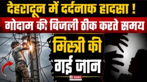 देहरादून में दर्दनाक हादसा!, गोदाम की बिजली ठीक करते समय मिस्त्री की गई जान
