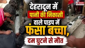 बारिश बनी काल!, देहरादून में पानी की निकासी वाले पाइप में फंसा बच्चा, दम घुटने से मौत