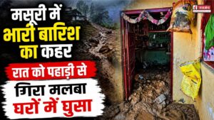 रातभर बरपा बारिश का कहर!, मसूरी में पहाड़ी टूटी, घरों में मलबा घुसने से लोग परेशान