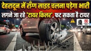 देहरादून में रॉन्ग साइड चलना पड़ेगा भारी, लगने जा रहे ‘टायर किलर’, फट सकता है टायर