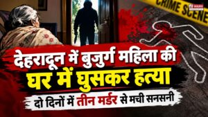 देहरादून में बुजुर्ग महिला की घर में घुसकर हत्या, दो दिनों में तीन मर्डर से मची सनसनी