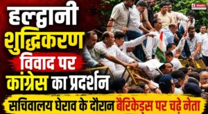 हल्द्वानी शुद्धिकरण विवाद पर कांग्रेस का प्रदर्शन, सचिवालय घेराव के दौरान बैरिकेड्स पर चढ़े नेता