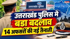 उत्तराखंड पुलिस में बड़ा बदलाव, 14 अफसरों की नई तैनाती, देखें पूरी लिस्ट