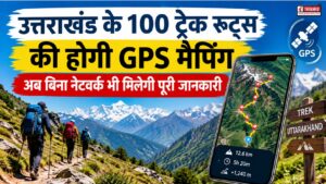 उत्तराखंड के 100 ट्रेक रूट्स की होगी GPS मैपिंग, अब बिना नेटवर्क भी मिलेगी पूरी जानकारी
